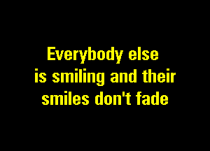 Everybody else

is smiling and their
smiles don't fade