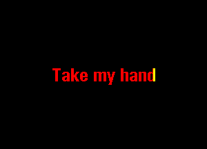 Take my hand