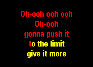 Oh-ooh ooh ooh
Oh-ooh

gonna push it
to the limit
give it more