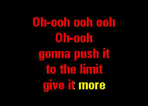 Oh-ooh ooh ooh
Oh-ooh

gonna push it
to the limit
give it more