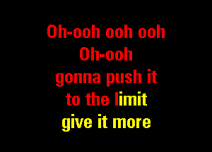 Oh-ooh ooh ooh
Oh-ooh

gonna push it
to the limit
give it more