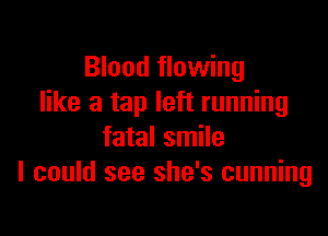 Blood flowing
like a tap left running

fatal smile
I could see she's cunning