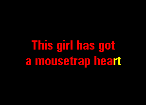 This girl has got

a mousetrap heart