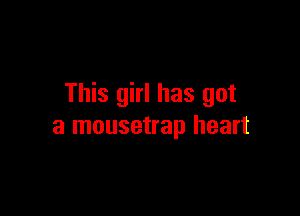 This girl has got

a mousetrap heart