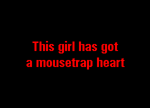 This girl has got

a mousetrap heart