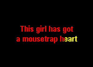 This girl has got

a mousetrap heart