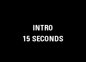 INTRO

15 SECONDS