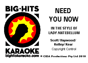 BIG'HITS NEED

l7 V
YOU NOW
IN THE STYLE 0F
LADY ANT EB ELLU L1
Scott! Haywood!
L A Kelley! Kear

WOKE C opw Ight Comrol

blghnskaraokc.com o CIDA P'oducliOIs m, mi 2010