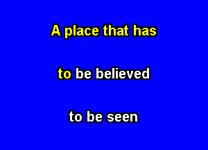 A place that has

to be believed

to be seen