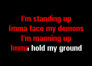 I'm standing up
lmma face my demons
I'm manning up
lmma hold my ground