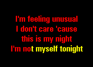 I'm feeling unusual
I don't care 'cause
this is my night
I'm not myself tonight

g