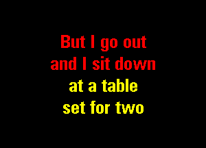 But I go out
and I sit down

at a table
set for two