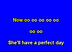 Now 00 oo oo oo oo

00 00

She'll have a perfect day