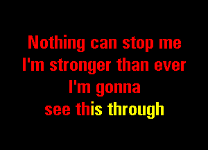 Nothing can stop me
I'm stronger than ever

I'm gonna
see this through