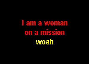 I am a woman

on a mission
woah