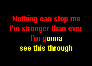 Nothing can stop me
I'm stronger than ever

I'm gonna
see this through