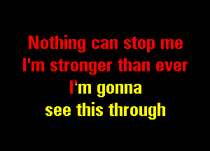 Nothing can stop me
I'm stronger than ever

I'm gonna
see this through