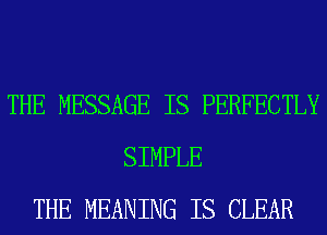 THE MESSAGE IS PERFECTLY
SIMPLE
THE MEANING IS CLEAR