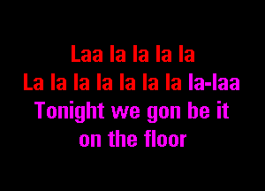 Laa la la la la
La la la la la la la la-laa

Tonight we gun be it
on the floor