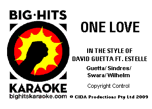 BIG HITS
V ONE LOVE

IN THE STYLE OF
DAVID GUETTA FT. ESTELLE

Guetta! Sindres!
A SwaraIWHhelm

KARAOKE CODYright Control

bighilskaraoke. com a cum Productions Pq Ltd 2009