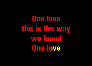 One love
this is the way

we found
One love