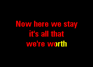 Now here we stay

it's all that
we're worth