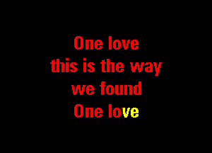 One love
this is the way

we found
One love