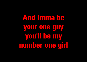 And Imma be
your one guy

you'll be my
number one girl