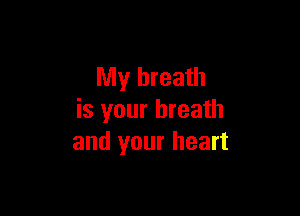 My breath

is your breath
and your heart