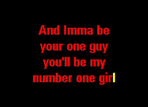 And Imma be
your one guy

you'll be my
number one girl