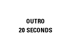 OUTRO
20 SECONDS
