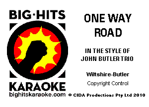 B'G'H'TS ONE WAY
V V ROAD

IN THE STYLE OF
JOHN BUTLERTRIO

A Wiltshire-Buuer

KARAOKE Conyright Control

bighilskaraoke. com BCIDAP odI man my Ltd 2010