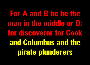 For A and B he he the
man in the middle or DE
for discoverer for Cook
and Columbus and the
pirate plunderers
