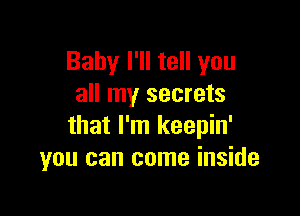 Baby I'll tell you
all my secrets

that I'm keepin'
you can come inside