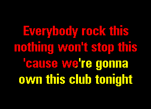 Everybody rock this
nothing won't stop this
'cause we're gonna
own this club tonight