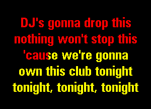 DJ's gonna drop this
nothing won't stop this
'cause we're gonna
own this club tonight
tonight, tonight, tonight