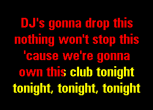 DJ's gonna drop this
nothing won't stop this
'cause we're gonna
own this club tonight
tonight, tonight, tonight