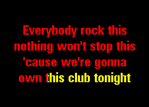 Everybody rock this
nothing won't stop this
'cause we're gonna
own this club tonight