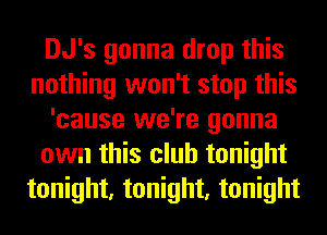 DJ's gonna drop this
nothing won't stop this
'cause we're gonna
own this club tonight
tonight, tonight, tonight