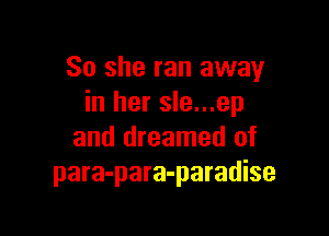 So she ran away
in her sle...ep

and dreamed of
para-para-paradise