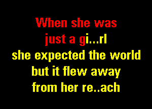When she was
iust a gi...rl

she expected the world
but it flew away
from her re..ach