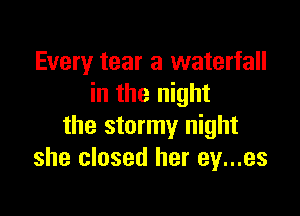 Every tear a waterfall
in the night

the stormy night
she closed her ey...es