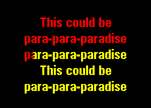 This could be
para-para-paradise
para-para-paradise

This could be

para-para-paradise l