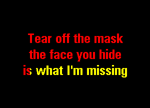 Tear off the mask

the face you hide
is what I'm missing