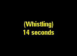 (Whistling)

14 seconds