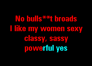 No hullsWt broads
I like my women sexy

classy, sassy
powerful yes