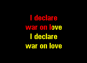 I declare
war on love

I declare
war on love