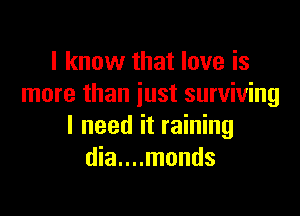 I know that love is
more than just surviving

I need it raining
dia....monds