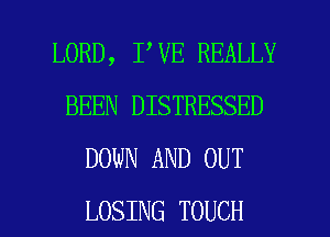 LORD, I VE REALLY
BEEN DISTRESSED
DOWN AND OUT

LOSING TOUCH l