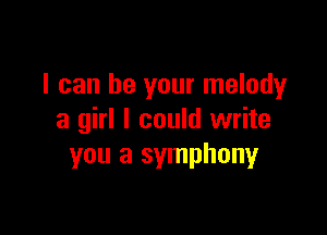 I can be your melody

a girl I could write
you a symphonyr